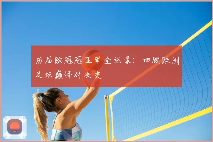 历届欧冠冠亚军全记录：回顾欧洲足坛巅峰对决史