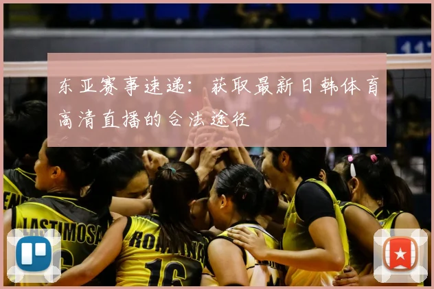东亚赛事速递：获取最新日韩体育高清直播的合法途径