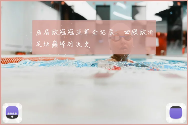 历届欧冠冠亚军全记录：回顾欧洲足坛巅峰对决史