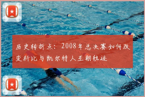 历史转折点：2008年总决赛如何改变科比与凯尔特人王朝轨迹