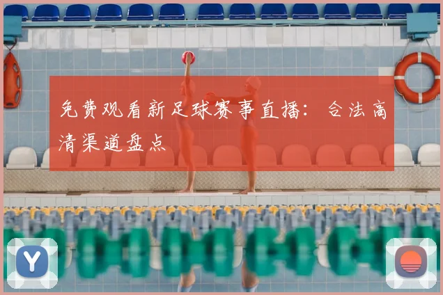 免费观看新足球赛事直播:合法高清渠道盘点