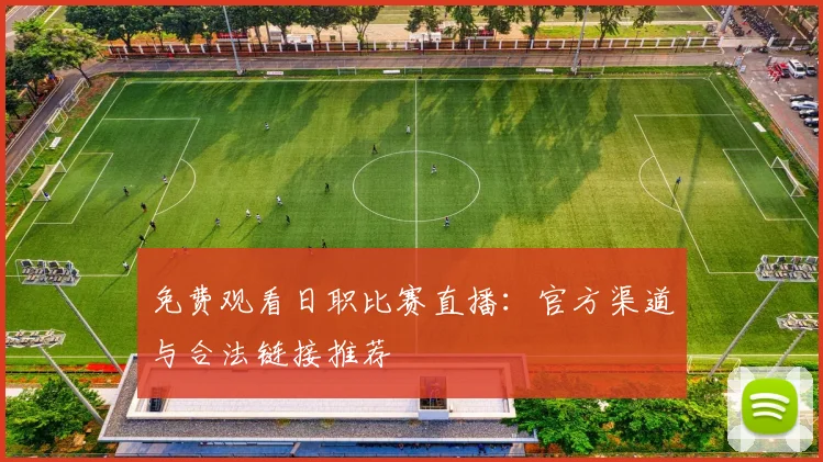 免费观看日职比赛直播:官方渠道与合法链接推荐