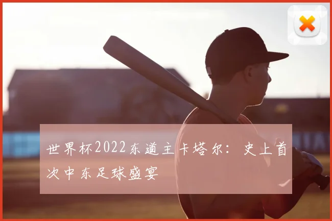 世界杯2022东道主卡塔尔:史上首次中东足球盛宴