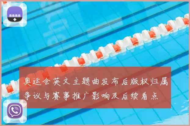 奥运会英文主题曲发布后版权归属争议与赛事推广影响及后续看点